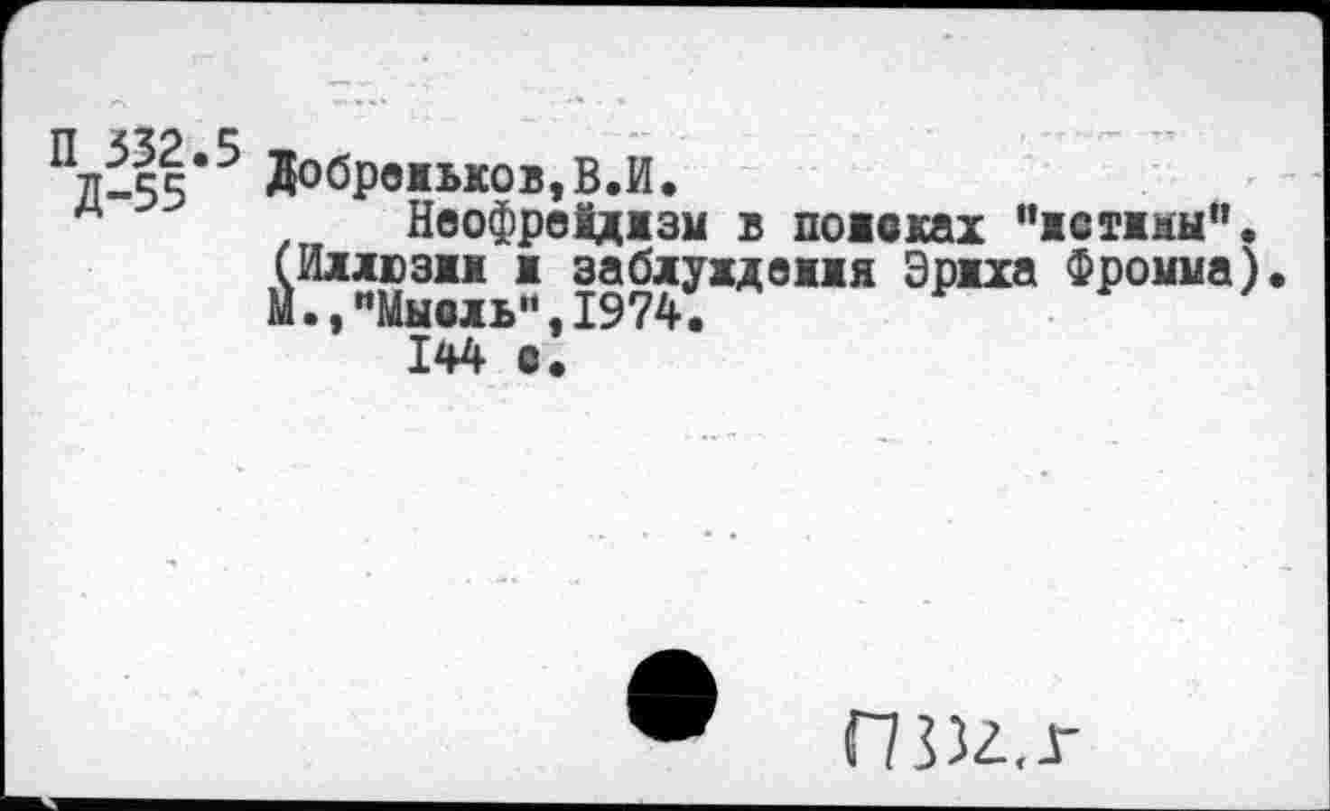 ﻿П 332.5
Д-55
Добрвяьков,В.И.
НеофрвИдазм в повоках "астат". (Ихлюзам а заблуждвжая Эраха Фромма) м.,"Мысль",1974.
144 с.
Пззг.г